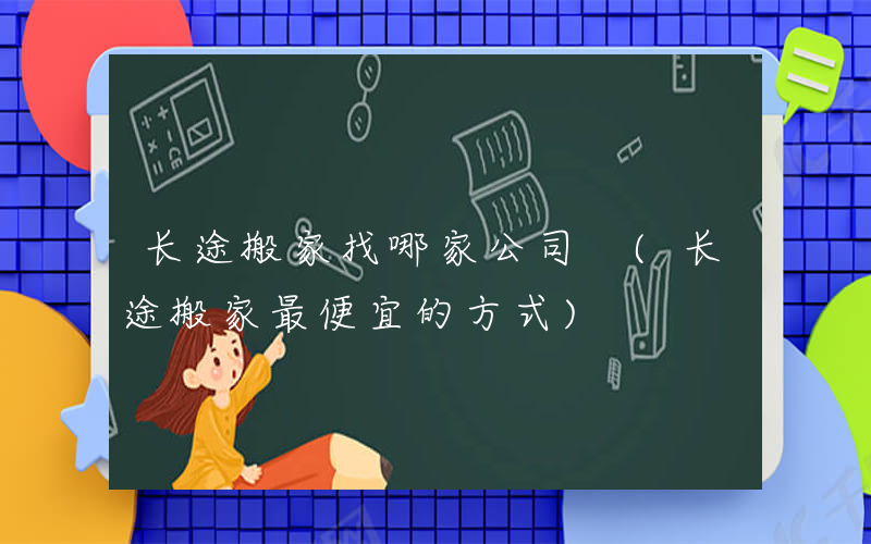 长途搬家找哪家公司 (长途搬家最便宜的方式)